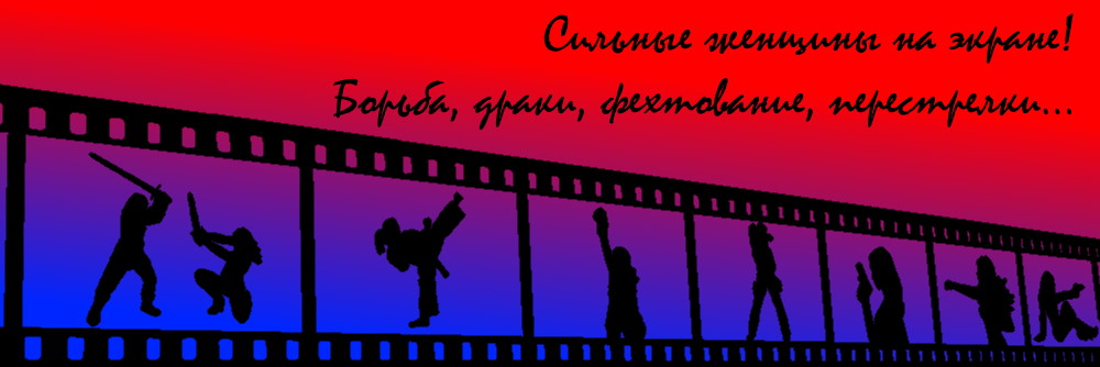 САЙТ О СИЛЬНЫХ ЖЕНЩИНАХ НА ЭКРАНЕ! ЖЕНСКАЯ БОРЬБА, ДРАКИ, ФЕХТОВАНИЕ, ПЕРЕСТРЕЛКИ...